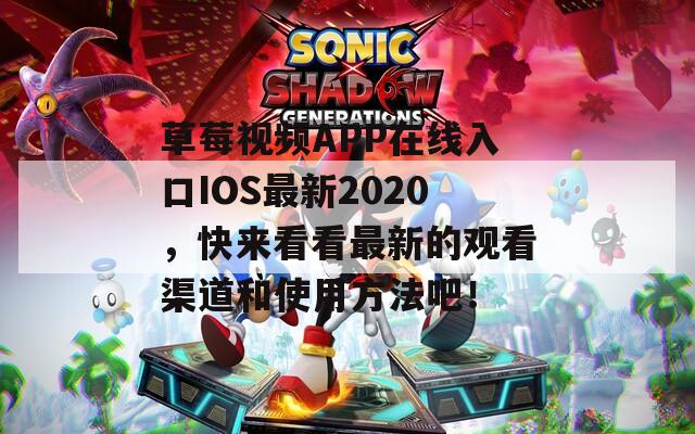 草莓视频APP在线入口IOS最新2020，快来看看最新的观看渠道和使用方法吧！