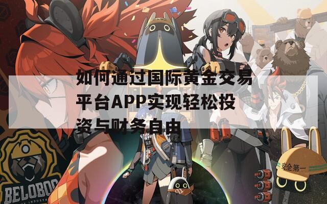 如何通过国际黄金交易平台APP实现轻松投资与财务自由