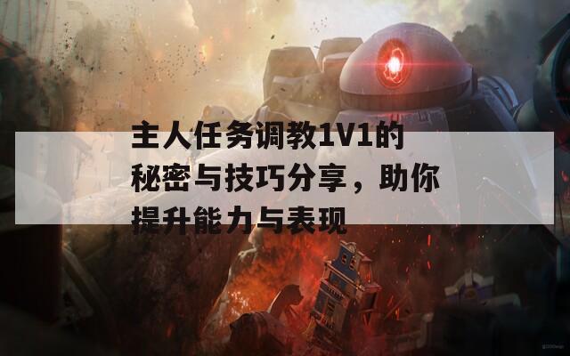 主人任务调教1V1的秘密与技巧分享，助你提升能力与表现