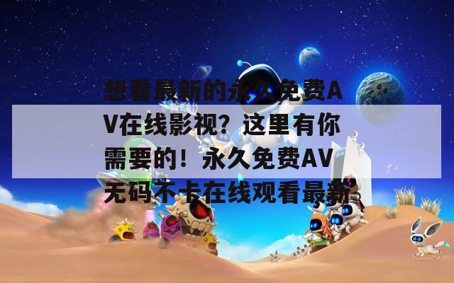 想看最新的永久免费AV在线影视？这里有你需要的！永久免费AV无码不卡在线观看最新