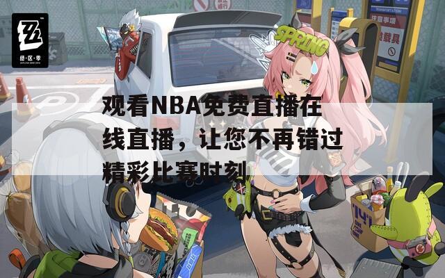 观看NBA免费直播在线直播，让您不再错过精彩比赛时刻