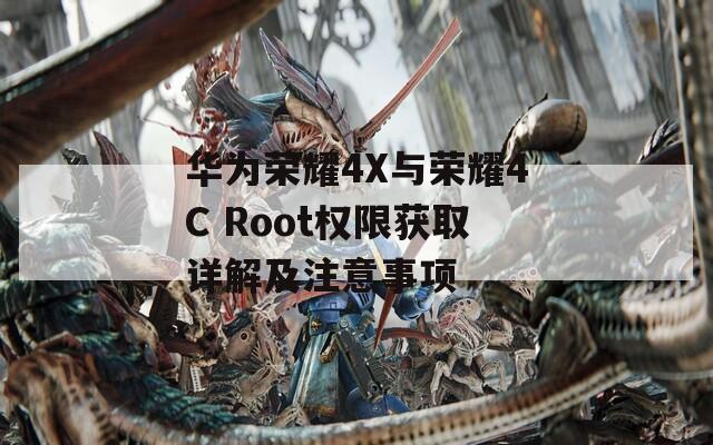 华为荣耀4X与荣耀4C Root权限获取详解及注意事项