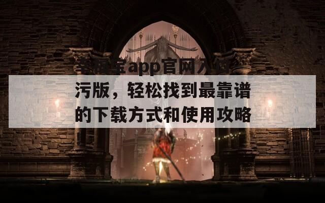 幸福宝app官网入口污版，轻松找到最靠谱的下载方式和使用攻略！